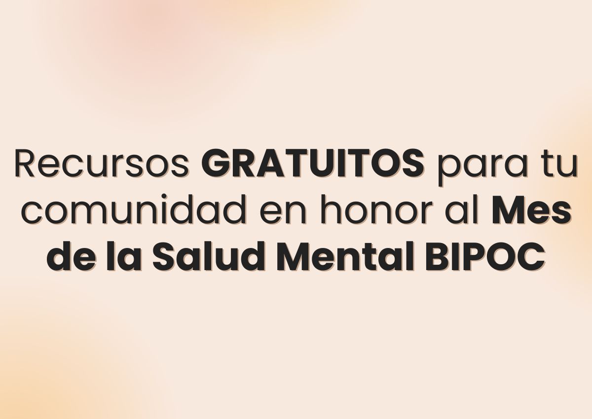 Recursos GRATUITOS para tu comunidad en honor al Mes de la Salud Mental BIPOC